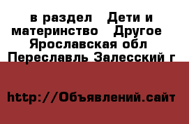  в раздел : Дети и материнство » Другое . Ярославская обл.,Переславль-Залесский г.